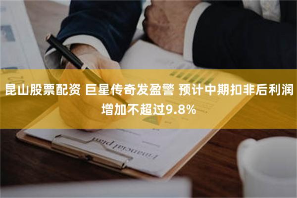 昆山股票配资 巨星传奇发盈警 预计中期扣非后利润增加不超过9.8%