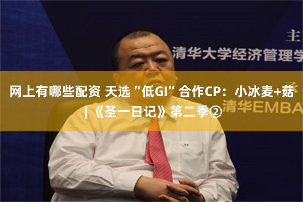 网上有哪些配资 天选“低GI”合作CP：小冰麦+菇 | 《圣一日记》第二季②