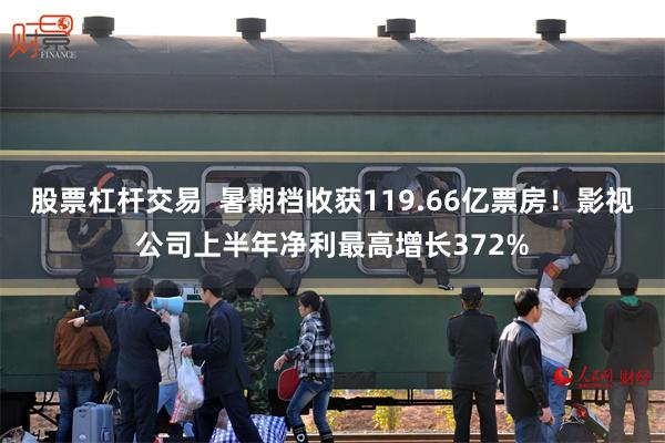 股票杠杆交易  暑期档收获119.66亿票房！影视公司上半年净利最高增长372%
