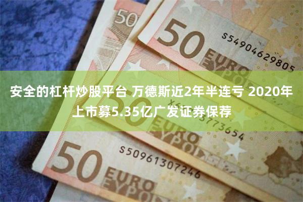 安全的杠杆炒股平台 万德斯近2年半连亏 2020年上市募5.35亿广发证券保荐