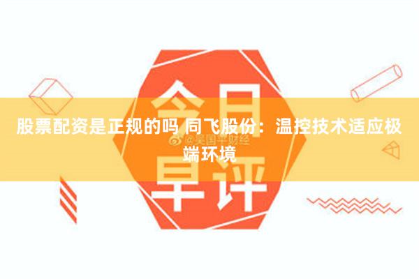 股票配资是正规的吗 同飞股份：温控技术适应极端环境