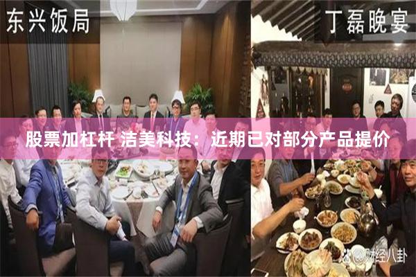 股票加杠杆 洁美科技：近期已对部分产品提价