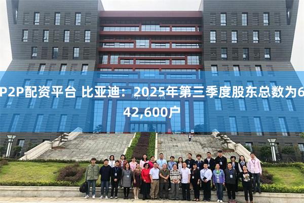 P2P配资平台 比亚迪:2025年第三季度股东总数为642,600户
