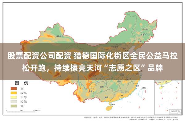 股票配资公司配资 猎德国际化街区全民公益马拉松开跑，持续擦亮天河“志愿之区”品牌