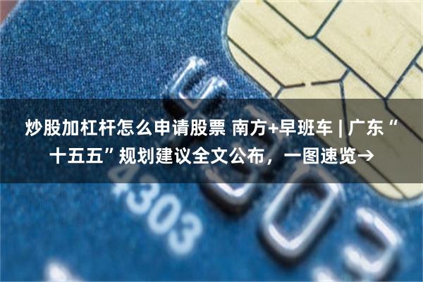 炒股加杠杆怎么申请股票 南方+早班车 | 广东“十五五”规划建议全文公布，一图速览→
