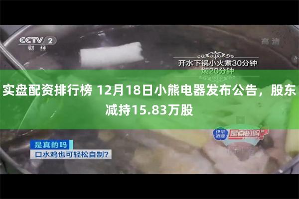 实盘配资排行榜 12月18日小熊电器发布公告，股东减持15.83万股