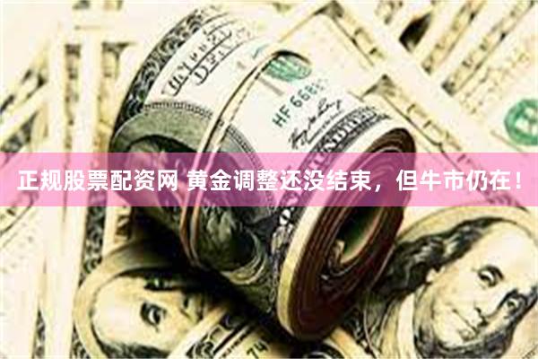 正规股票配资网 黄金调整还没结束，但牛市仍在！