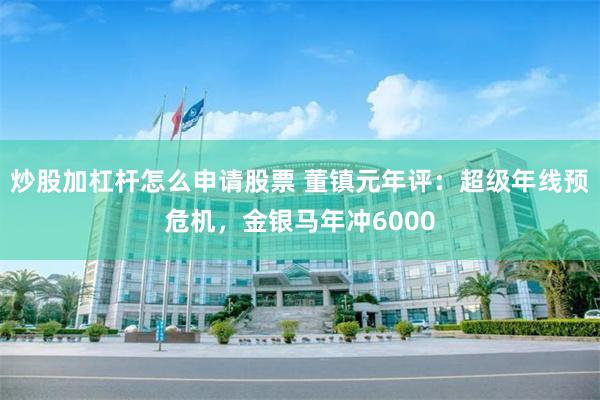 炒股加杠杆怎么申请股票 董镇元年评：超级年线预危机，金银马年冲6000