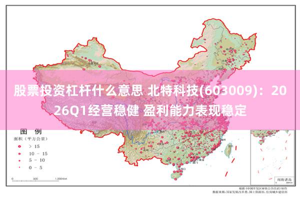 股票投资杠杆什么意思 北特科技(603009)：2026Q1经营稳健 盈利能力表现稳定
