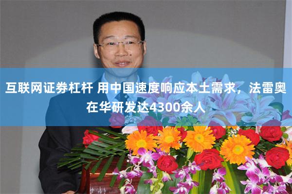 互联网证劵杠杆 用中国速度响应本土需求，法雷奥在华研发达4300余人