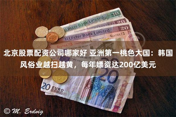 北京股票配资公司哪家好 亚洲第一桃色大国：韩国风俗业越扫越黄，每年嫖资达200亿美元