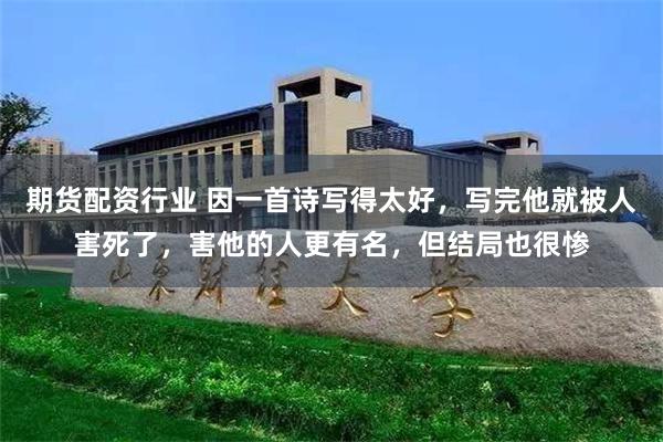期货配资行业 因一首诗写得太好，写完他就被人害死了，害他的人更有名，但结局也很惨