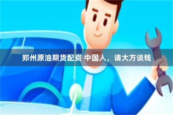 郑州原油期货配资 中国人,请大方谈钱