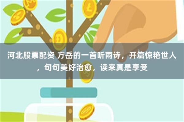 河北股票配资 方岳的一首听雨诗，开篇惊艳世人，句句美好治愈，读来真是享受