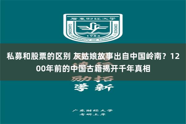 私募和股票的区别 灰姑娘故事出自中国岭南?1200年前的中国古籍揭开千年真相