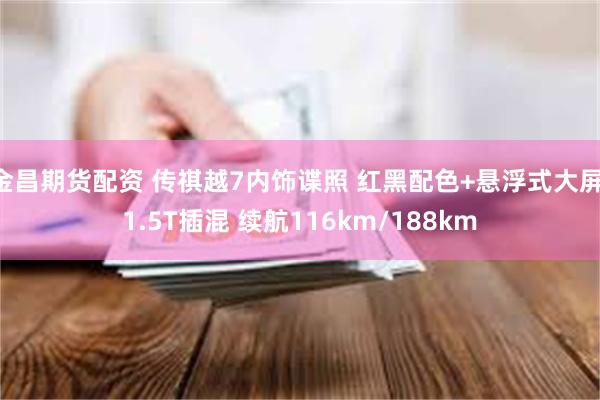 金昌期货配资 传祺越7内饰谍照 红黑配色+悬浮式大屏 1.5T插混 续航116km/188km