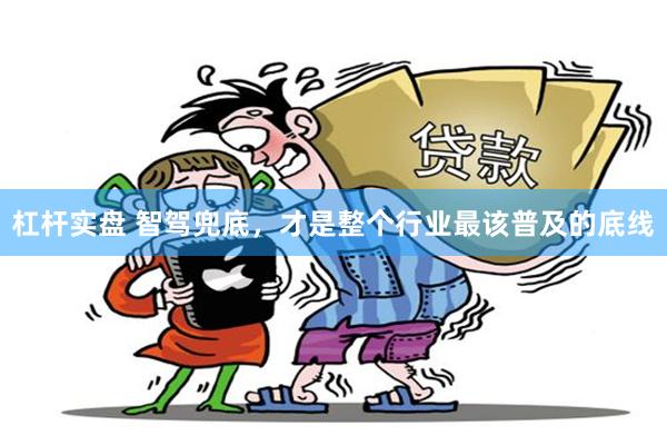 杠杆实盘 智驾兜底，才是整个行业最该普及的底线