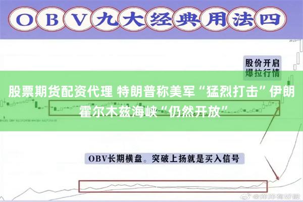 股票期货配资代理 特朗普称美军“猛烈打击”伊朗 霍尔木兹海峡“仍然开放”