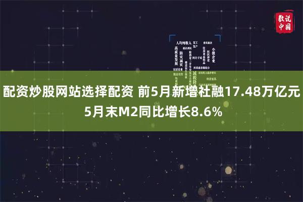 配资炒股网站选择配资 前5月新增社融17.48万亿元 5月末M2同比增长8.6%