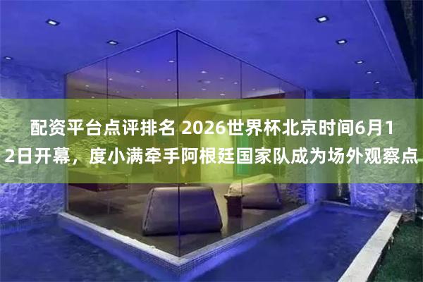 配资平台点评排名 2026世界杯北京时间6月12日开幕，度小满牵手阿根廷国家队成为场外观察点