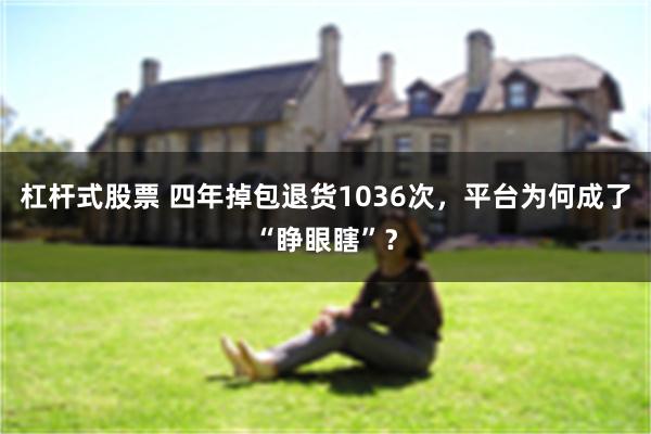 杠杆式股票 四年掉包退货1036次，平台为何成了“睁眼瞎”？