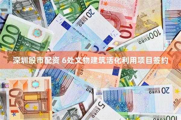 深圳股市配资 6处文物建筑活化利用项目签约