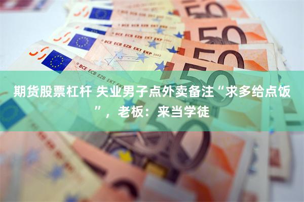期货股票杠杆 失业男子点外卖备注“求多给点饭”，老板：来当学徒