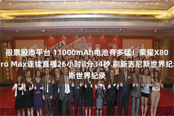 股票股市平台 11000mAh电池有多猛！荣耀X80 Pro Max连续直播26小时8分34秒 刷新吉尼斯世界纪录