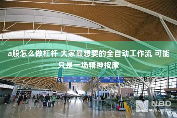 a股怎么做杠杆 大家最想要的全自动工作流 可能只是一场精神按摩