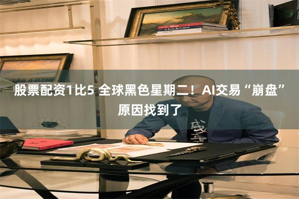 股票配资1比5 全球黑色星期二!AI交易“崩盘”原因找到了