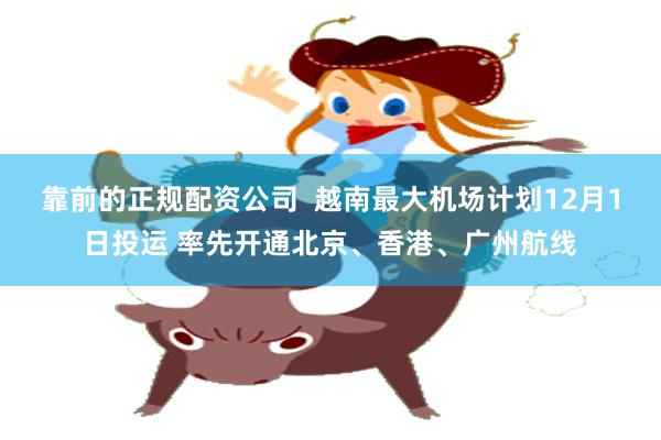靠前的正规配资公司  越南最大机场计划12月1日投运 率先开通北京、香港、广州航线