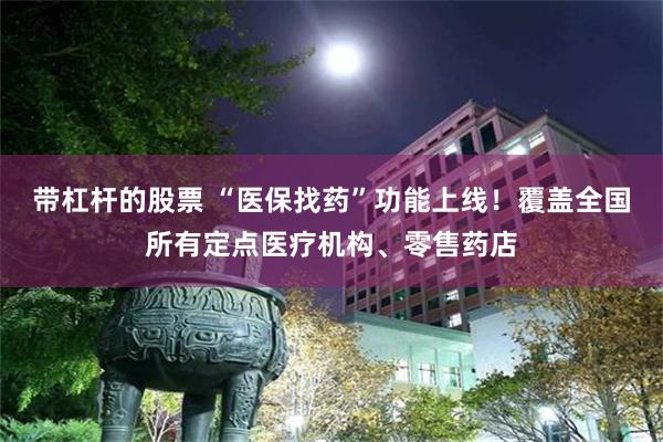 带杠杆的股票 “医保找药”功能上线！覆盖全国所有定点医疗机构、零售药店