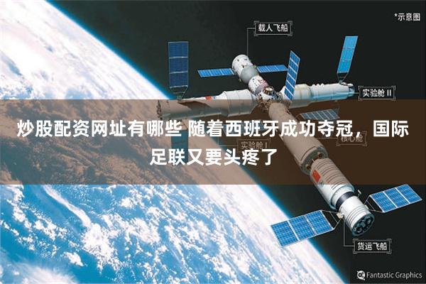 炒股配资网址有哪些 随着西班牙成功夺冠，国际足联又要头疼了
