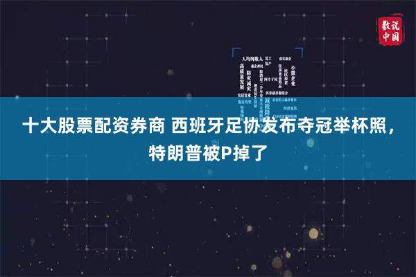 十大股票配资券商 西班牙足协发布夺冠举杯照，特朗普被P掉了
