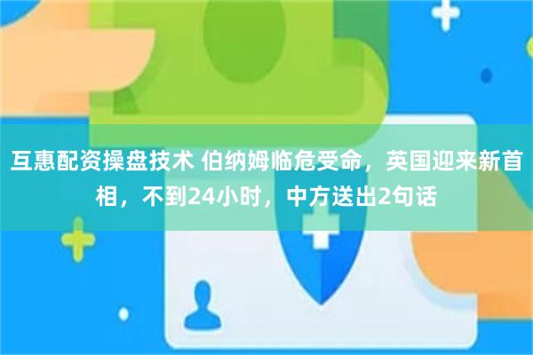 互惠配资操盘技术 伯纳姆临危受命，英国迎来新首相，不到24小时，中方送出2句话
