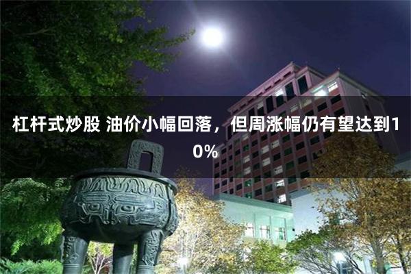 杠杆式炒股 油价小幅回落，但周涨幅仍有望达到10%