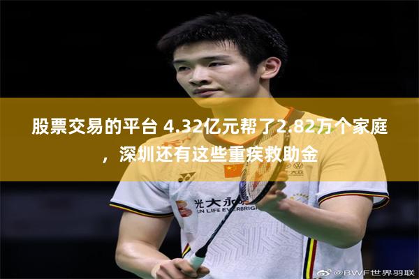股票交易的平台 4.32亿元帮了2.82万个家庭，深圳还有这些重疾救助金