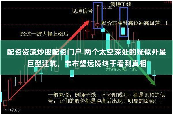 配资资深炒股配资门户 两个太空深处的疑似外星巨型建筑，韦布望远镜终于看到真相