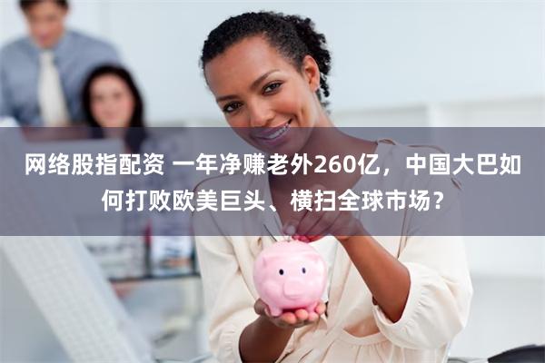 网络股指配资 一年净赚老外260亿，中国大巴如何打败欧美巨头、横扫全球市场？
