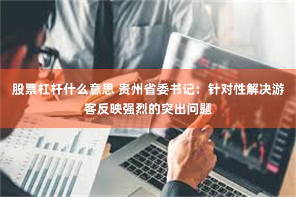股票杠杆什么意思 贵州省委书记：针对性解决游客反映强烈的突出问题