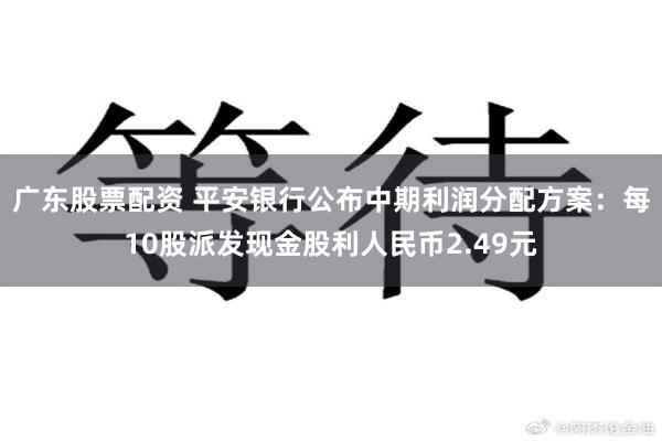 广东股票配资 平安银行公布中期利润分配方案:每10股派发现金股利人民币2.49元
