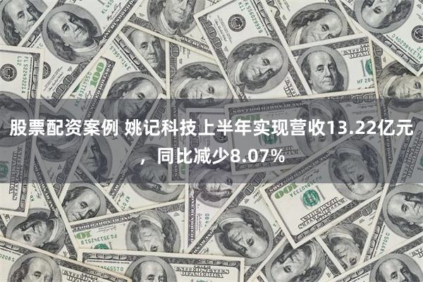 股票配资案例 姚记科技上半年实现营收13.22亿元，同比减少8.07%
