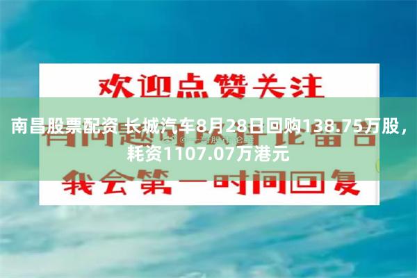 南昌股票配资 长城汽车8月28日回购138.75万股，耗资1107.07万港元