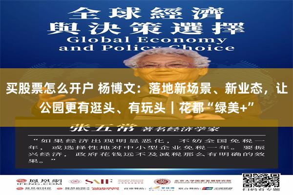 买股票怎么开户 杨博文：落地新场景、新业态，让公园更有逛头、有玩头｜花都“绿美+”