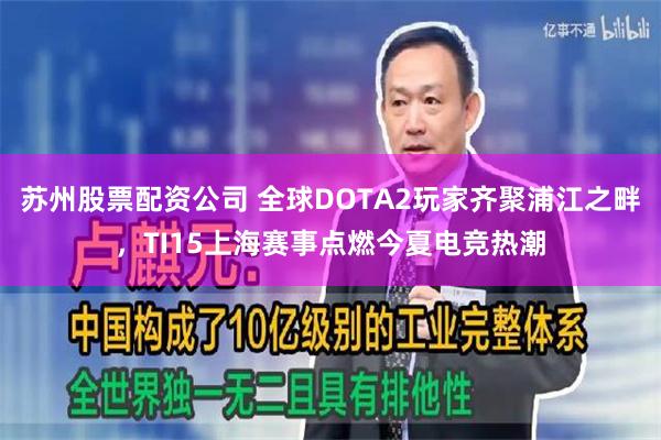 苏州股票配资公司 全球DOTA2玩家齐聚浦江之畔，TI15上海赛事点燃今夏电竞热潮