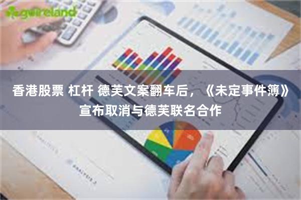 香港股票 杠杆 德芙文案翻车后，《未定事件簿》宣布取消与德芙联名合作