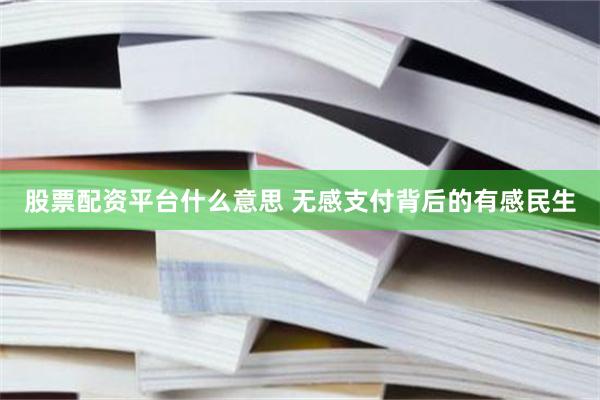 股票配资平台什么意思 无感支付背后的有感民生