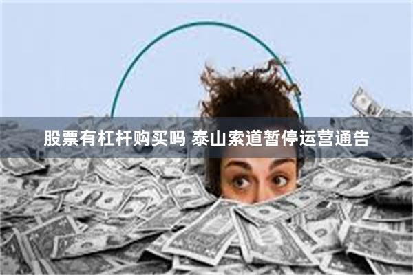 股票有杠杆购买吗 泰山索道暂停运营通告