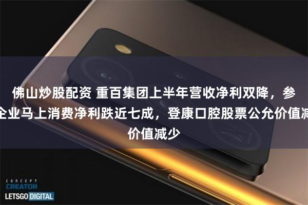 佛山炒股配资 重百集团上半年营收净利双降，参股企业马上消费净利跌近七成，登康口腔股票公允价值减少