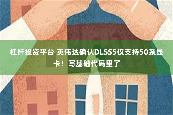 杠杆投资平台 英伟达确认DLSS5仅支持50系显卡！写基础代码里了